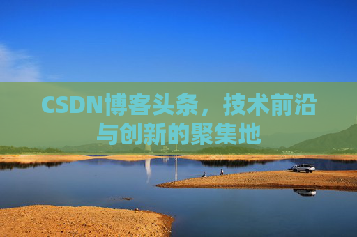 CSDN博客头条，技术前沿与创新的聚集地